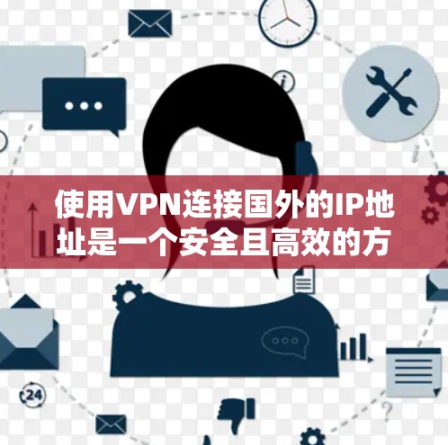 使用VPN连接国外的IP地址是一个安全且高效的方法，以下是一个清晰的指南