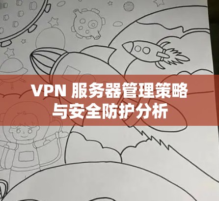 VPN 服务器管理策略与安全防护分析 VPN 服务器管理策略与安全防护分析