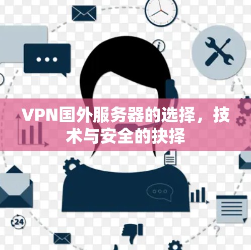 VPN国外服务器的选择,技术与安全的抉择 VPN国外服务器的选择,技术与安全的抉择
