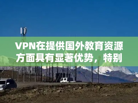 VPN在提供国外教育资源方面具有显著优势,特别是在在线教育领域。以下是对VPN在提供国外教育资源方面的详细分析 VPN在提供国外教育资源方面具有显著优势,特别是在在线教育领域。以下是对VPN在提供国外教育资源方面的详细分析