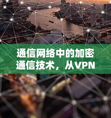 通信网络中的加密通信技术,从VPN到国外节点 通信网络中的加密通信技术,从VPN到国外节点