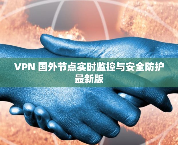 VPN 国外节点实时监控与安全防护最新版 VPN 国外节点实时监控与安全防护最新版