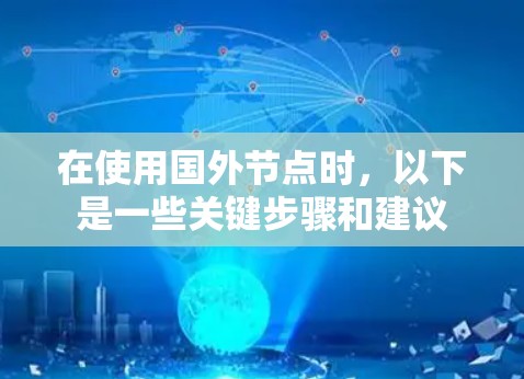在使用国外节点时,以下是一些关键步骤和建议 在使用国外节点时,以下是一些关键步骤和建议