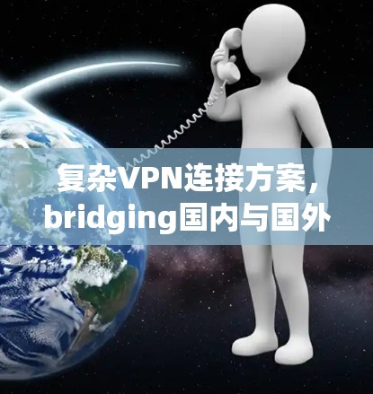 复杂VPN连接方案,bridging国内与国外通信的通信技术解决方案 复杂VPN连接方案,bridging国内与国外通信的通信技术解决方案