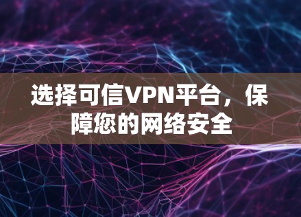 选择可信VPN平台,保障您的网络安全 选择可信VPN平台,保障您的网络安全