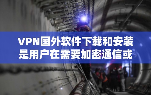 VPN国外软件下载和安装是用户在需要加密通信或访问远程服务器时常用的工具。以下是一些常见的VPN软件及其下载和安装步骤 VPN国外软件下载和安装是用户在需要加密通信或访问远程服务器时常用的工具。以下是一些常见的VPN软件及其下载和安装步骤