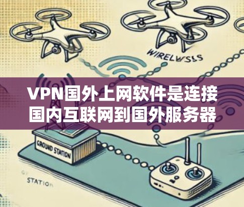 VPN国外上网软件是连接国内互联网到国外服务器的工具,以下是几种常用的选择 VPN国外上网软件是连接国内互联网到国外服务器的工具,以下是几种常用的选择