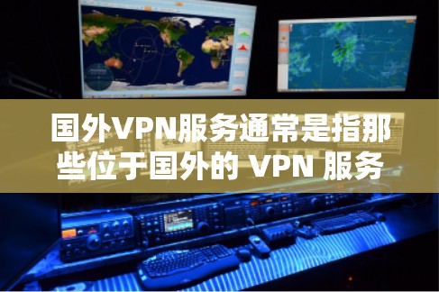 国外VPN服务通常是指那些位于国外的 VPN 服务。这些 VPN 服务可能在一些国家或地区提供了安全、高效的VPN连接。以下是一些常见的国外VPN服务 国外VPN服务通常是指那些位于国外的 VPN 服务。这些 VPN 服务可能在一些国家或地区提供了安全、高效的VPN连接。以下是一些常见的国外VPN服务