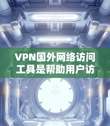 VPN国外网络访问工具是帮助用户访问外国网站的网络服务,常见于需要快速或安全访问国外互联网的情况。以下是对这类工具的详细介绍 VPN国外网络访问工具是帮助用户访问外国网站的网络服务,常见于需要快速或安全访问国外互联网的情况。以下是对这类工具的详细介绍