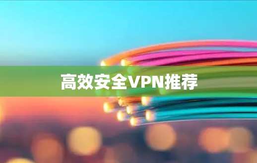 高效安全VPN推荐 高效安全VPN推荐