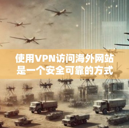 使用VPN访问海外网站是一个安全可靠的方式,以下是详细的步骤指南 使用VPN访问海外网站是一个安全可靠的方式,以下是详细的步骤指南