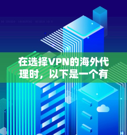 在选择VPN的海外代理时,以下是一个有条理的推荐过程,帮助你做出明智的决定 在选择VPN的海外代理时,以下是一个有条理的推荐过程,帮助你做出明智的决定