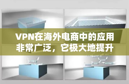 VPN在海外电商中的应用非常广泛，它极大地提升了物流效率和客户体验，同时增强了安全性和隐私保护。以下是VPN在海外电商中的具体应用和影响