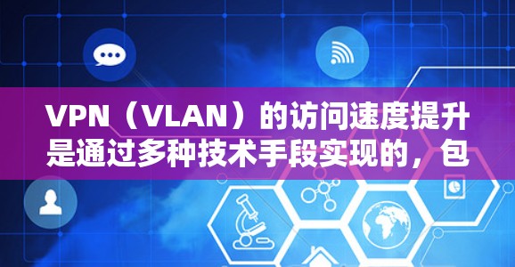 VPN（VLAN）的访问速度提升是通过多种技术手段实现的，包括