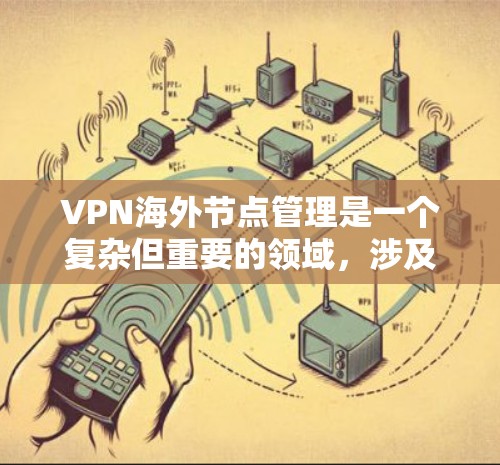 VPN海外节点管理是一个复杂但重要的领域，涉及多个步骤和细节。以下是对该问题的逐步解释和总结