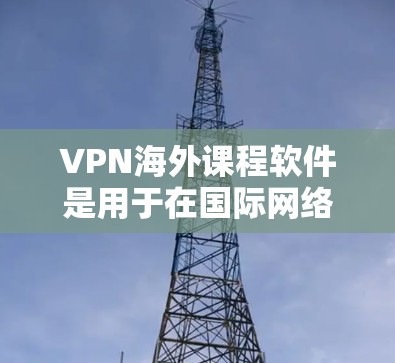 VPN海外课程软件是用于在国际网络环境中远程访问其他国家互联网设备的工具，旨在保护用户免受恶意软件攻击。以下是对该领域的一些关键点的总结