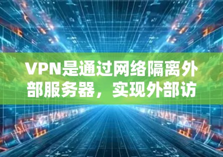 VPN是通过网络隔离外部服务器，实现外部访问的通信手段，广泛应用于旅行、商务、教育等领域。以下是针对VPN海外聊天工具的详细分析
