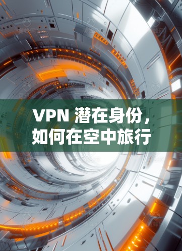 VPN 潜在身份，如何在空中旅行中守护安全