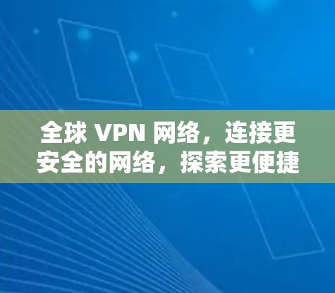 全球 VPN 网络，连接更安全的网络，探索更便捷的连接方式