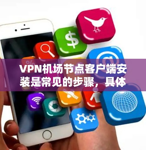 VPN机场节点客户端安装是常见的步骤，具体操作如下