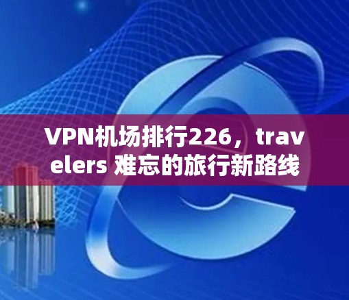 VPN机场排行226，travelers 难忘的旅行新路线