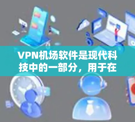 VPN机场软件是现代科技中的一部分，用于在机场使用VPN来访问外部网络，同时保护用户的数据安全。以下是对VPN机场软件的详细分析和建议