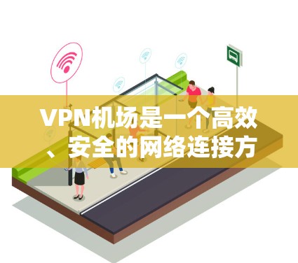 VPN机场是一个高效、安全的网络连接方式，适合在国际航班上使用。以下是对VPN机场的详细指南，涵盖定义、推荐机场、使用条件、使用场景以及成本分析