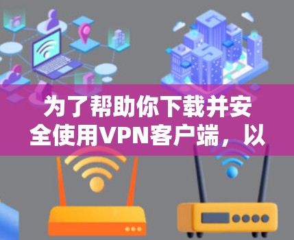 为了帮助你下载并安全使用VPN客户端，以下是一些步骤和信息的建议