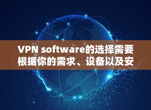 VPN software的选择需要根据你的需求、设备以及安全考虑来决定。以下是一些常见的VPN软件推荐，供你参考