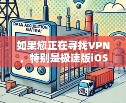 如果您正在寻找VPN，特别是极速版iOS版，以下是一步步的指导