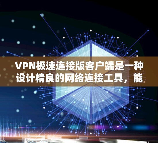 VPN极速连接版客户端是一种设计精良的网络连接工具，能够为用户提供高速、稳定、安全的网络连接体验。如果你正在寻找一款符合你需求的VPN客户端，以下是一些推荐