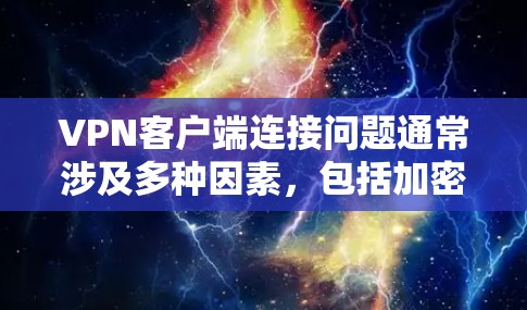 VPN客户端连接问题通常涉及多种因素，包括加密密钥的管理、网络环境、配置错误以及数据泄露等。以下是逐步的解决方案
