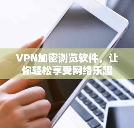 VPN加密浏览软件，让你轻松享受网络乐趣