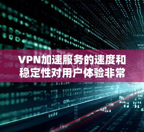 VPN加速服务的速度和稳定性对用户体验非常重要，因此综合分析时需要考虑多个因素，包括加速速度、稳定性、价格、支持服务以及平台的其他特点。以下是综合分析VPN加速服务速度测试的关键点