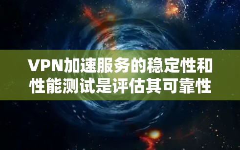 VPN加速服务的稳定性和性能测试是评估其可靠性和性能的重要指标。以下是一些常见的测试方法和步骤，帮助你快速评估VPN加速服务的稳定性