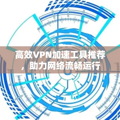 高效VPN加速工具推荐，助力网络流畅运行