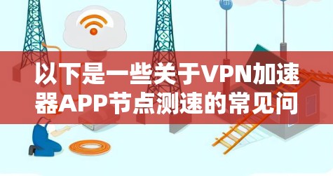以下是一些关于VPN加速器APP节点测速的常见问题和解答
