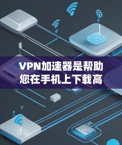 VPN加速器是帮助您在手机上下载高速VPN服务的工具。以下是几款适合安卓系统的VPN加速器推荐