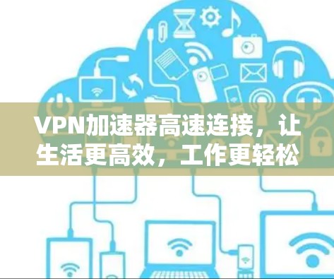 VPN加速器高速连接，让生活更高效，工作更轻松