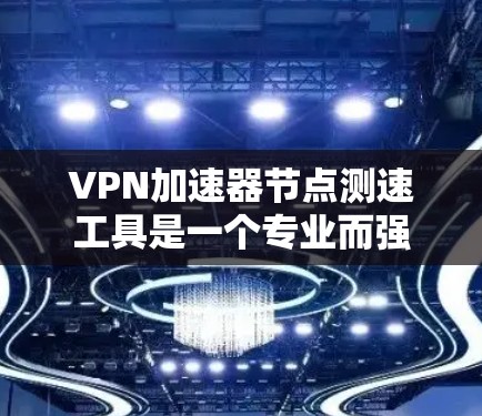 VPN加速器节点测速工具是一个专业而强大的工具，旨在帮助用户评估和优化VPN服务的性能。以下是详细的步骤和建议，帮助您更好地使用该工具