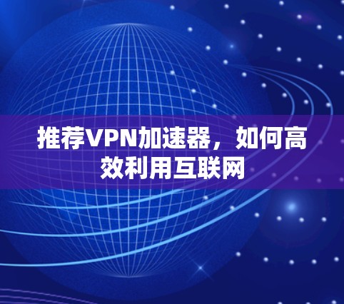 推荐VPN加速器，如何高效利用互联网