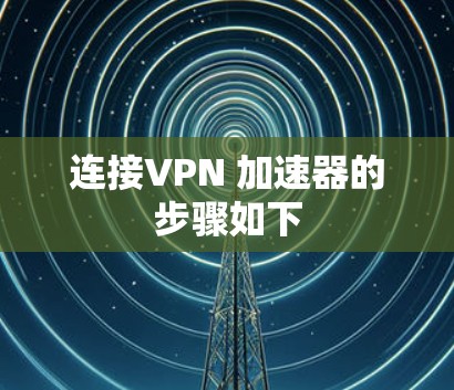 连接VPN 加速器的步骤如下