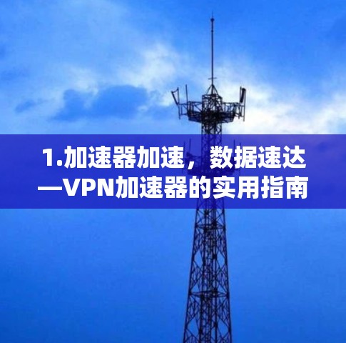 1.加速器加速，数据速达—VPN加速器的实用指南