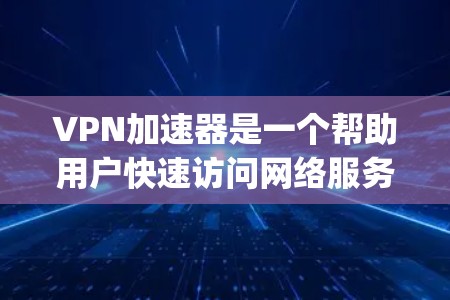 VPN加速器是一个帮助用户快速访问网络服务的工具，通常通过高速网络连接来提升用户体验。以下是几个 commonly recommended VPN 加速器推荐，根据不同的需求和使用场景来选择