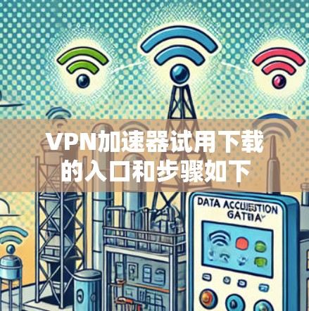 VPN加速器试用下载的入口和步骤如下
