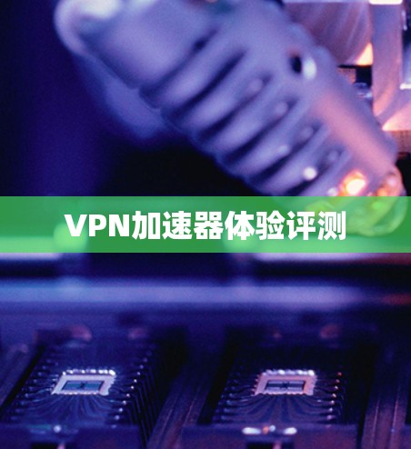VPN加速器体验评测