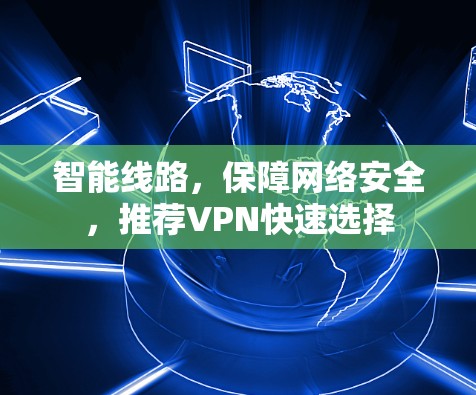 智能线路，保障网络安全，推荐VPN快速选择