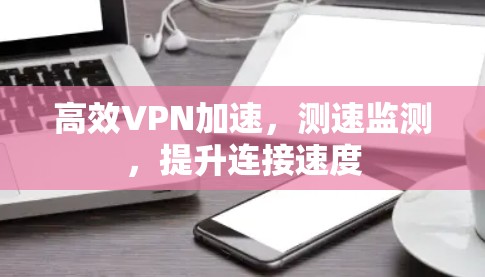 高效VPN加速，测速监测，提升连接速度