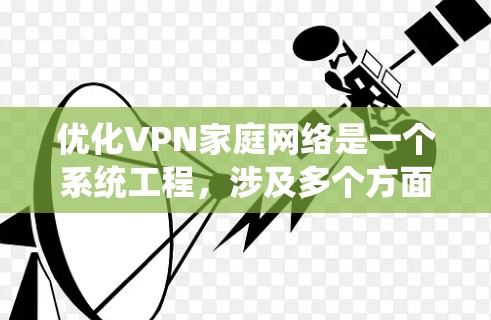 优化VPN家庭网络是一个系统工程，涉及多个方面，包括管理用户、确保网络安全、优化连接稳定性等。以下是一个有序的优化步骤指南，帮助您系统地优化您的家庭VPN网络