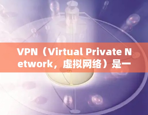 VPN（Virtual Private Network，虚拟网络）是一种通过网络技术将多个独立的计算机连接起来，允许用户在安全的网络环境中访问外部网站或应用。以下是关于VPN的基本教程和知识